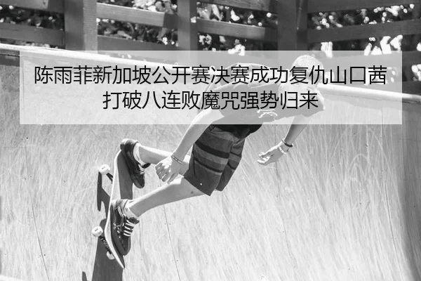 chen-yu-fei-xin-jia-po-gong-kai-sai-jue-sai-cheng-gong-fu-chou-shan-kou-qian-da-po-ba-lian-bai-mo-zhou-qiang-shi-gui-lai-1-949.jpg