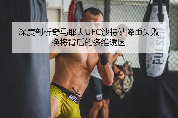深度剖析奇马耶夫UFC沙特站降重失败换将背后的多维诱因